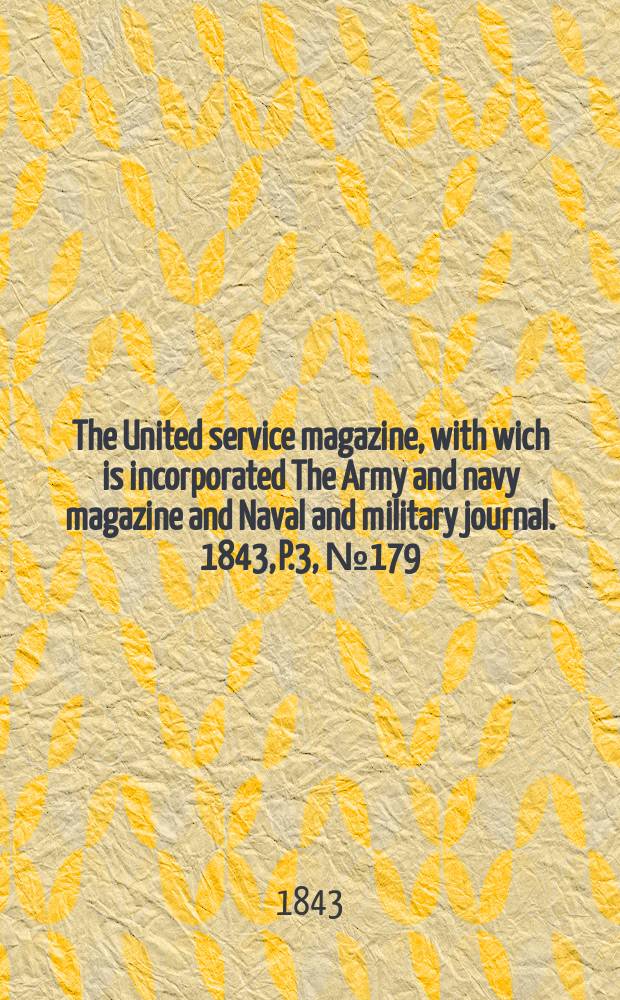 The United service magazine, with wich is incorporated The Army and navy magazine and Naval and military journal. 1843, P.3, №179