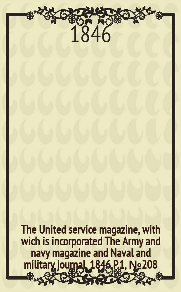 The United service magazine, with wich is incorporated The Army and navy magazine and Naval and military journal. 1846, P.1, №208