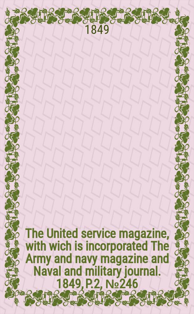 The United service magazine, with wich is incorporated The Army and navy magazine and Naval and military journal. 1849, P.2, №246