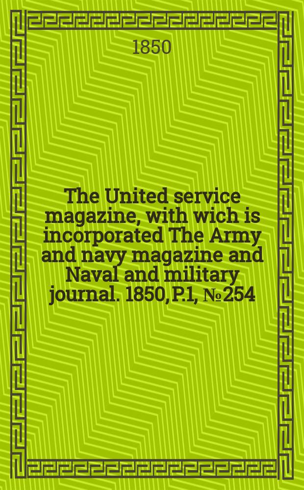 The United service magazine, with wich is incorporated The Army and navy magazine and Naval and military journal. 1850, P.1, №254