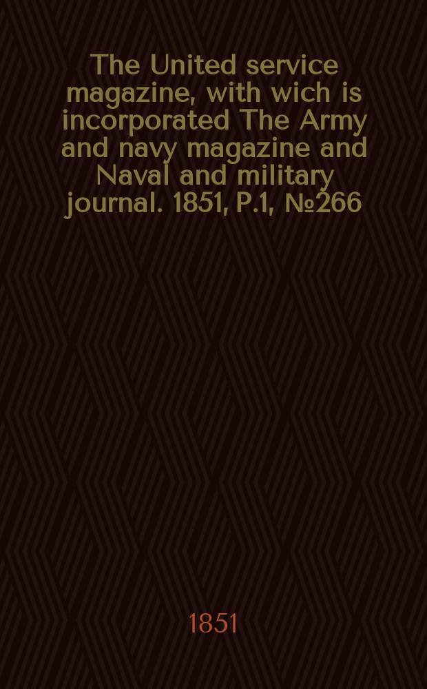 The United service magazine, with wich is incorporated The Army and navy magazine and Naval and military journal. 1851, P.1, №266