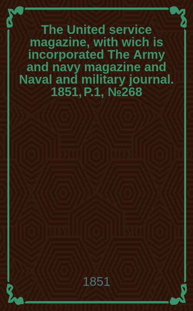 The United service magazine, with wich is incorporated The Army and navy magazine and Naval and military journal. 1851, P.1, №268