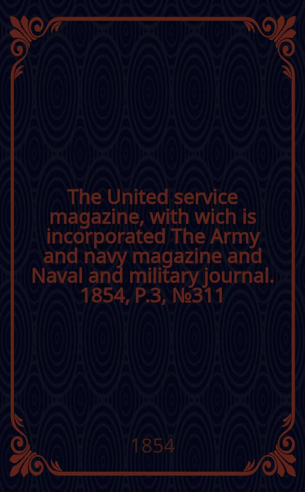 The United service magazine, with wich is incorporated The Army and navy magazine and Naval and military journal. 1854, P.3, №311