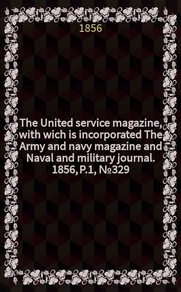 The United service magazine, with wich is incorporated The Army and navy magazine and Naval and military journal. 1856, P.1, №329