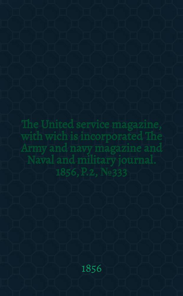 The United service magazine, with wich is incorporated The Army and navy magazine and Naval and military journal. 1856, P.2, №333