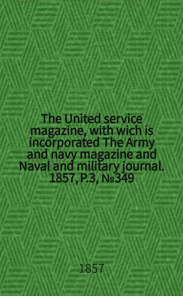 The United service magazine, with wich is incorporated The Army and navy magazine and Naval and military journal. 1857, P.3, №349