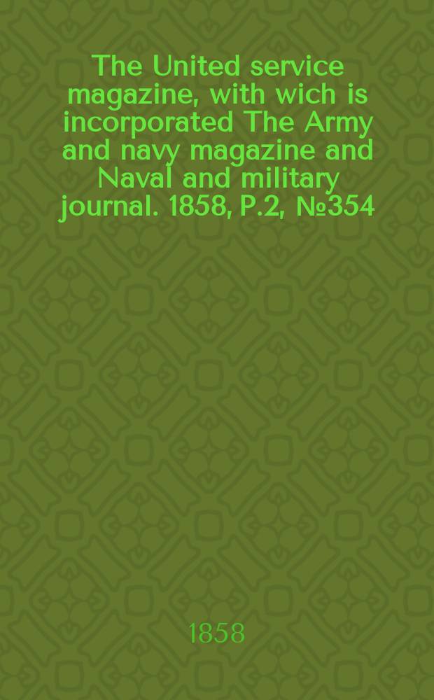 The United service magazine, with wich is incorporated The Army and navy magazine and Naval and military journal. 1858, P.2, №354
