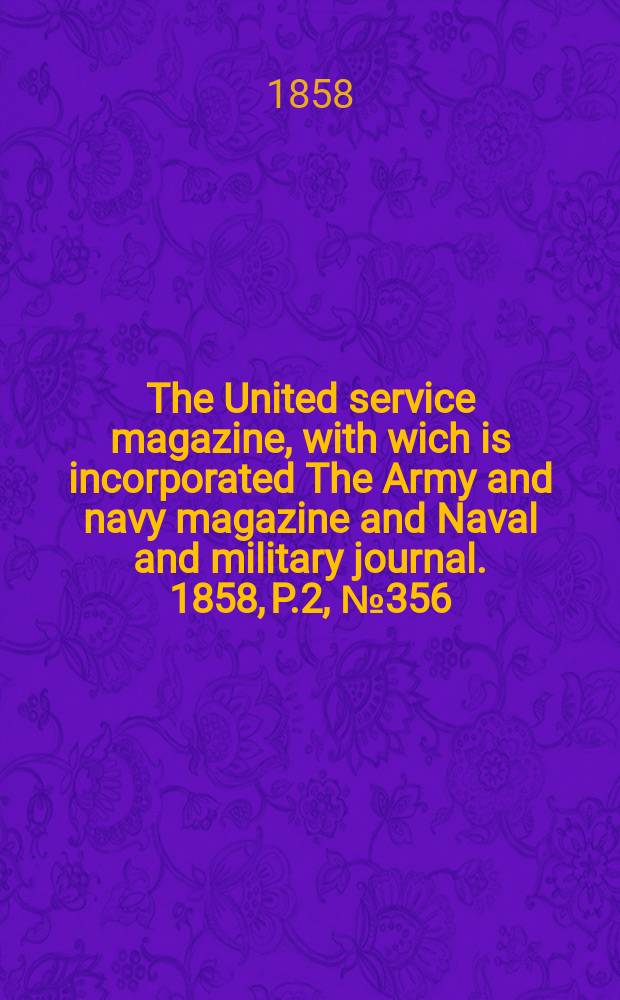 The United service magazine, with wich is incorporated The Army and navy magazine and Naval and military journal. 1858, P.2, №356