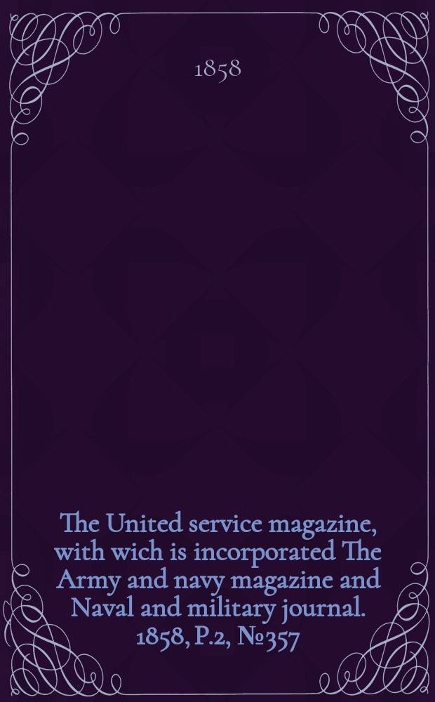 The United service magazine, with wich is incorporated The Army and navy magazine and Naval and military journal. 1858, P.2, №357