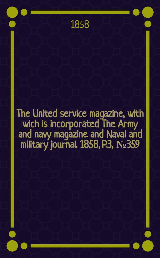 The United service magazine, with wich is incorporated The Army and navy magazine and Naval and military journal. 1858, P.3, №359