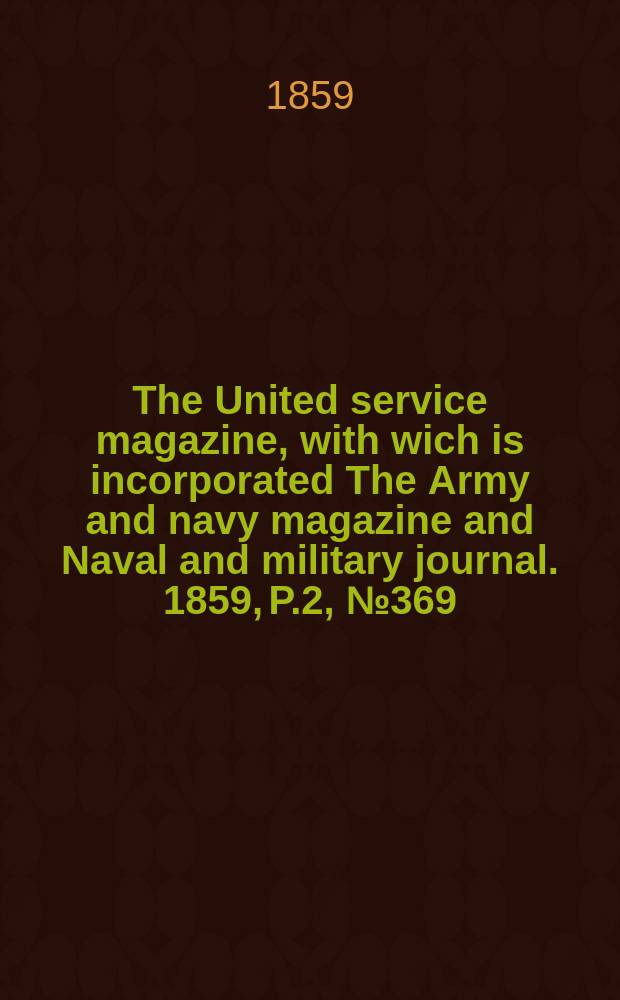 The United service magazine, with wich is incorporated The Army and navy magazine and Naval and military journal. 1859, P.2, №369