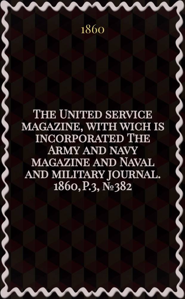 The United service magazine, with wich is incorporated The Army and navy magazine and Naval and military journal. 1860, P.3, №382