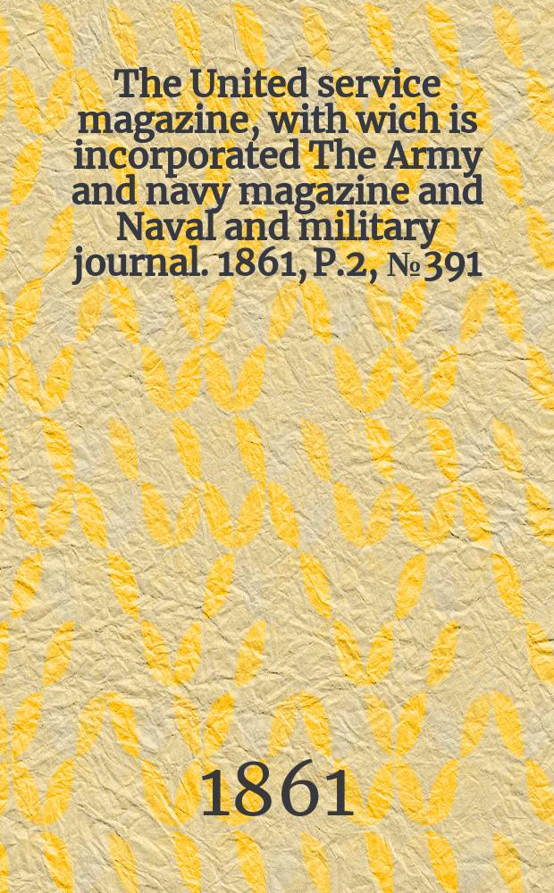 The United service magazine, with wich is incorporated The Army and navy magazine and Naval and military journal. 1861, P.2, №391