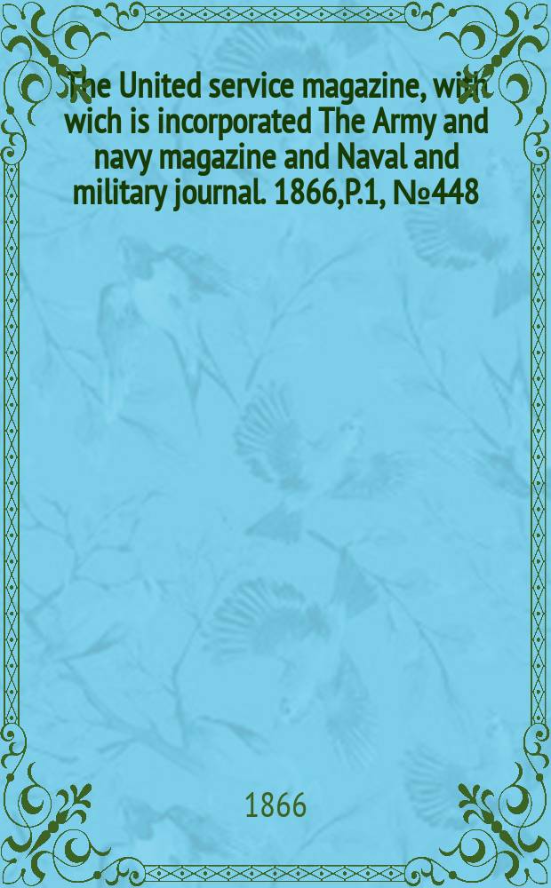 The United service magazine, with wich is incorporated The Army and navy magazine and Naval and military journal. 1866, P.1, №448