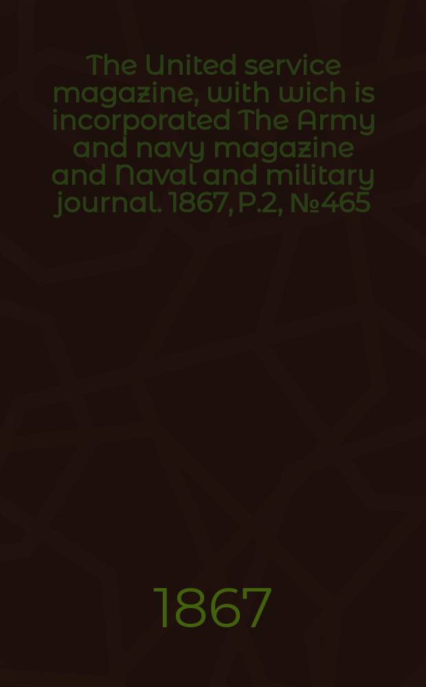 The United service magazine, with wich is incorporated The Army and navy magazine and Naval and military journal. 1867, P.2, №465