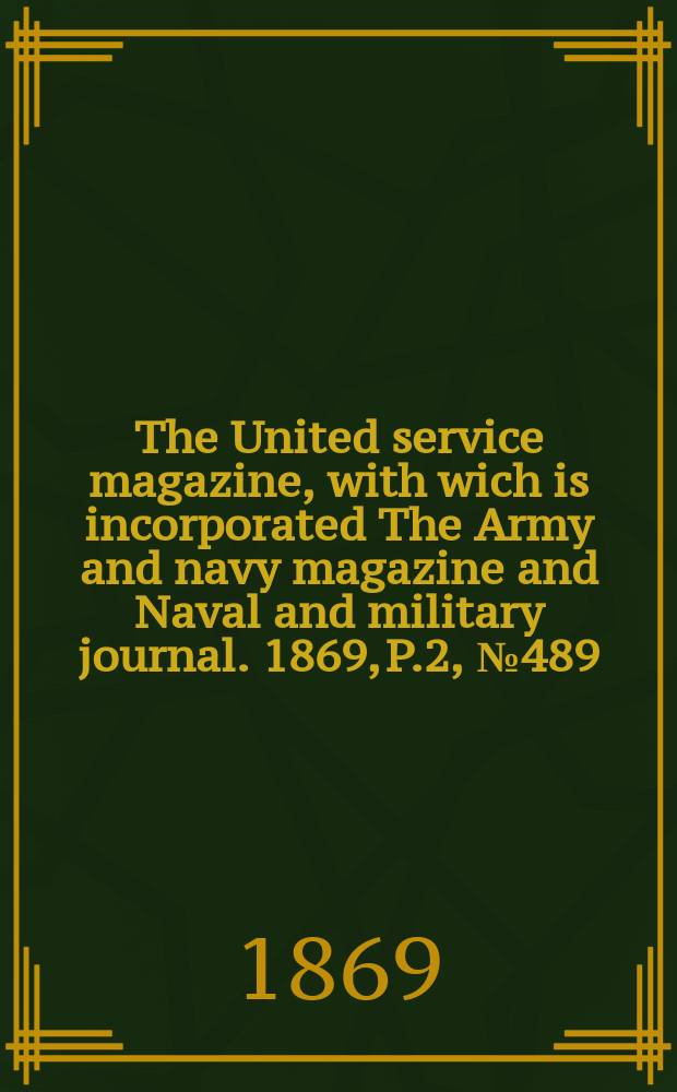 The United service magazine, with wich is incorporated The Army and navy magazine and Naval and military journal. 1869, P.2, №489