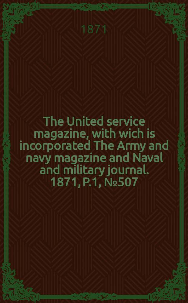The United service magazine, with wich is incorporated The Army and navy magazine and Naval and military journal. 1871, P.1, №507