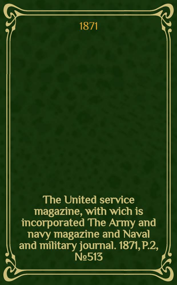 The United service magazine, with wich is incorporated The Army and navy magazine and Naval and military journal. 1871, P.2, №513