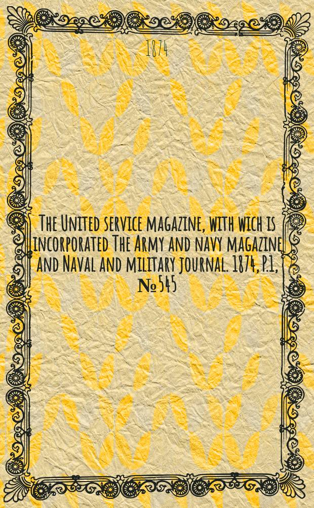 The United service magazine, with wich is incorporated The Army and navy magazine and Naval and military journal. 1874, P.1, №545