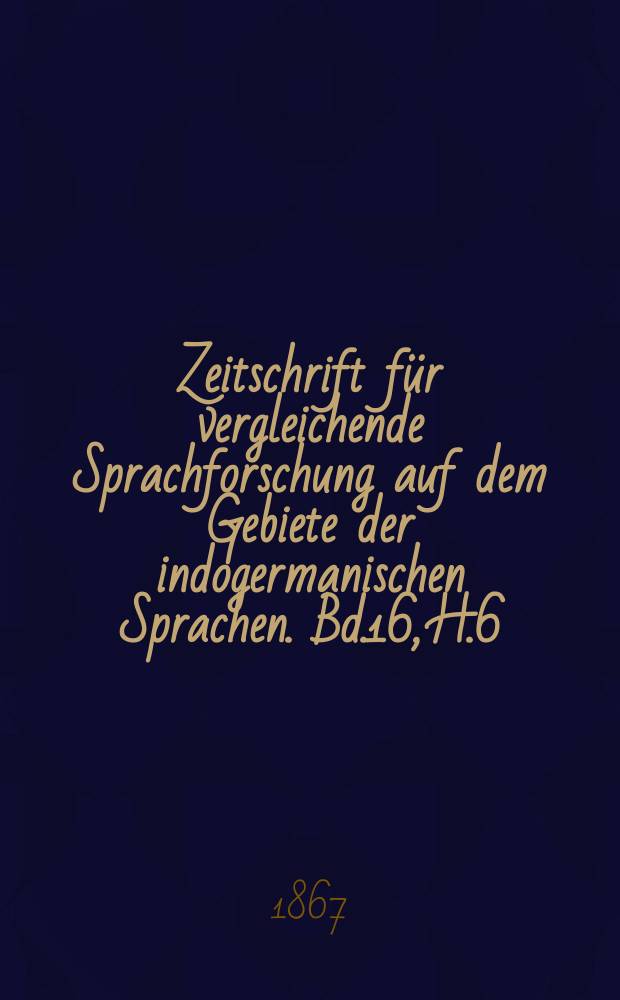 Zeitschrift für vergleichende Sprachforschung auf dem Gebiete der indogermanischen Sprachen. Bd.16, H.6