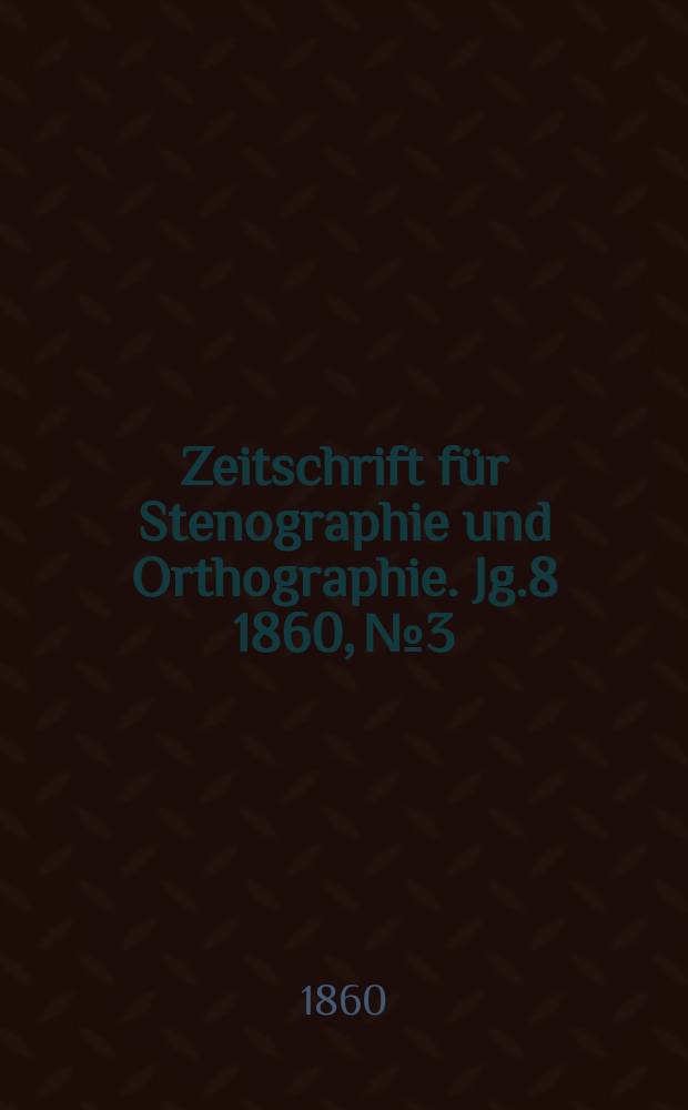 Zeitschrift f&uuml;r Stenographie und Orthographie. Jg.8 1860, №3