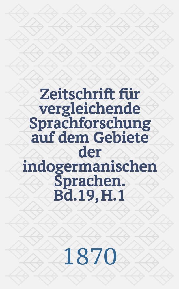 Zeitschrift für vergleichende Sprachforschung auf dem Gebiete der indogermanischen Sprachen. Bd.19, H.1
