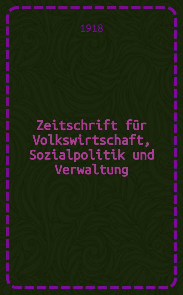 Zeitschrift für Volkswirtschaft, Sozialpolitik und Verwaltung : Organ der Ges. österr. Volkswirte. Bd.26, H.4/6