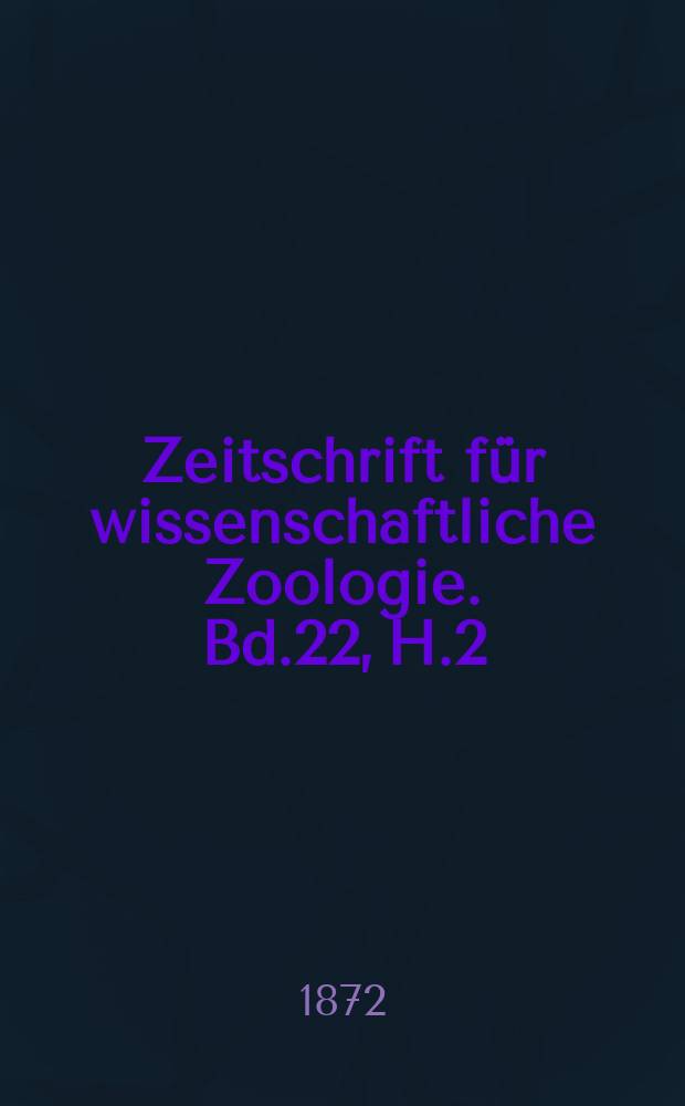 Zeitschrift für wissenschaftliche Zoologie. Bd.22, H.2