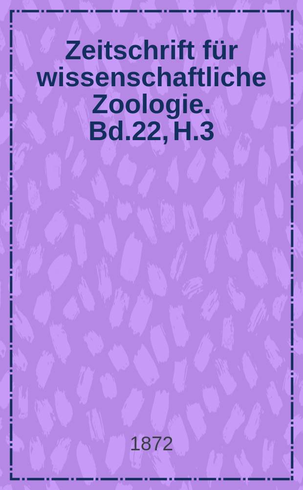 Zeitschrift für wissenschaftliche Zoologie. Bd.22, H.3