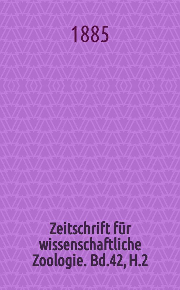 Zeitschrift f&uuml;r wissenschaftliche Zoologie. Bd.42, H.2