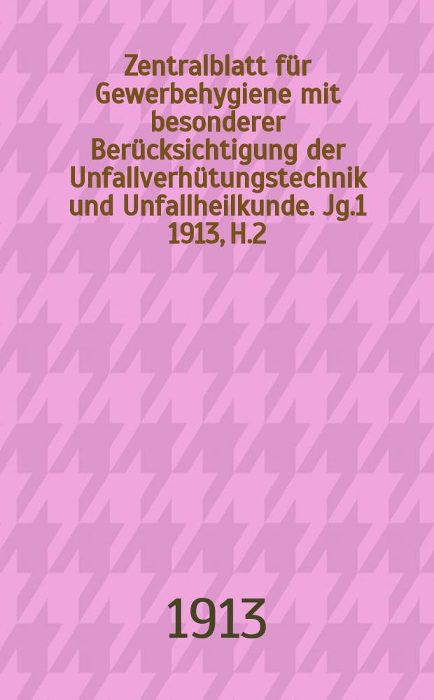 Zentralblatt für Gewerbehygiene mit besonderer Berücksichtigung der Unfallverhütungstechnik und Unfallheilkunde. Jg.1 1913, H.2