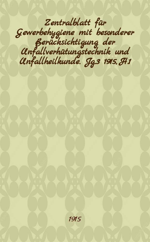 Zentralblatt für Gewerbehygiene mit besonderer Berücksichtigung der Unfallverhütungstechnik und Unfallheilkunde. Jg.3 1915, H.1