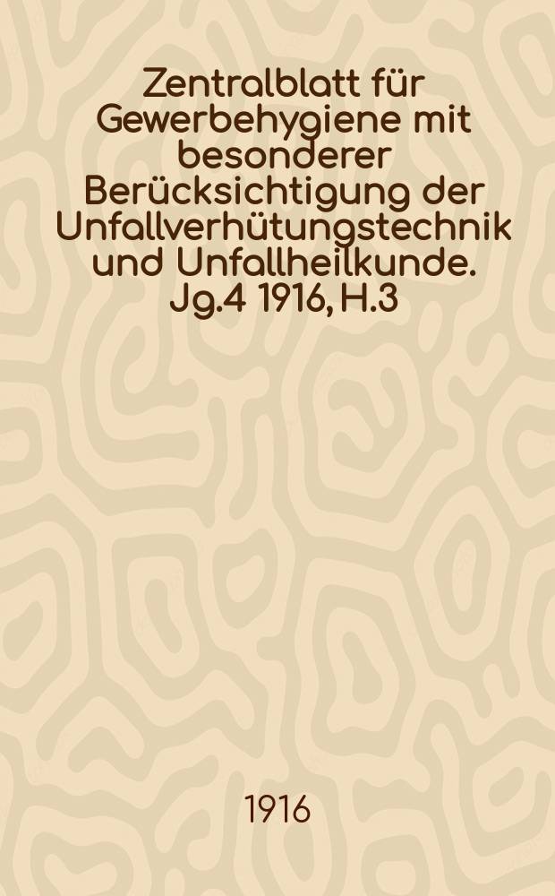 Zentralblatt für Gewerbehygiene mit besonderer Berücksichtigung der Unfallverhütungstechnik und Unfallheilkunde. Jg.4 1916, H.3