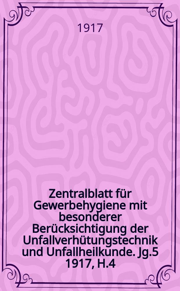 Zentralblatt für Gewerbehygiene mit besonderer Berücksichtigung der Unfallverhütungstechnik und Unfallheilkunde. Jg.5 1917, H.4