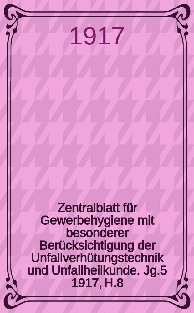 Zentralblatt für Gewerbehygiene mit besonderer Berücksichtigung der Unfallverhütungstechnik und Unfallheilkunde. Jg.5 1917, H.8