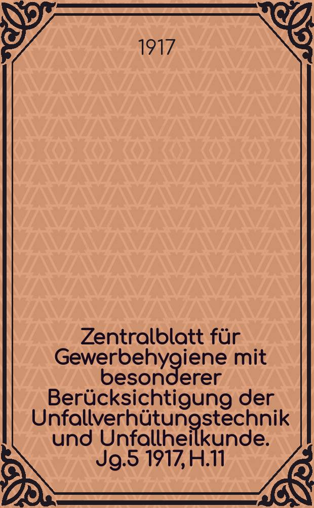 Zentralblatt für Gewerbehygiene mit besonderer Berücksichtigung der Unfallverhütungstechnik und Unfallheilkunde. Jg.5 1917, H.11