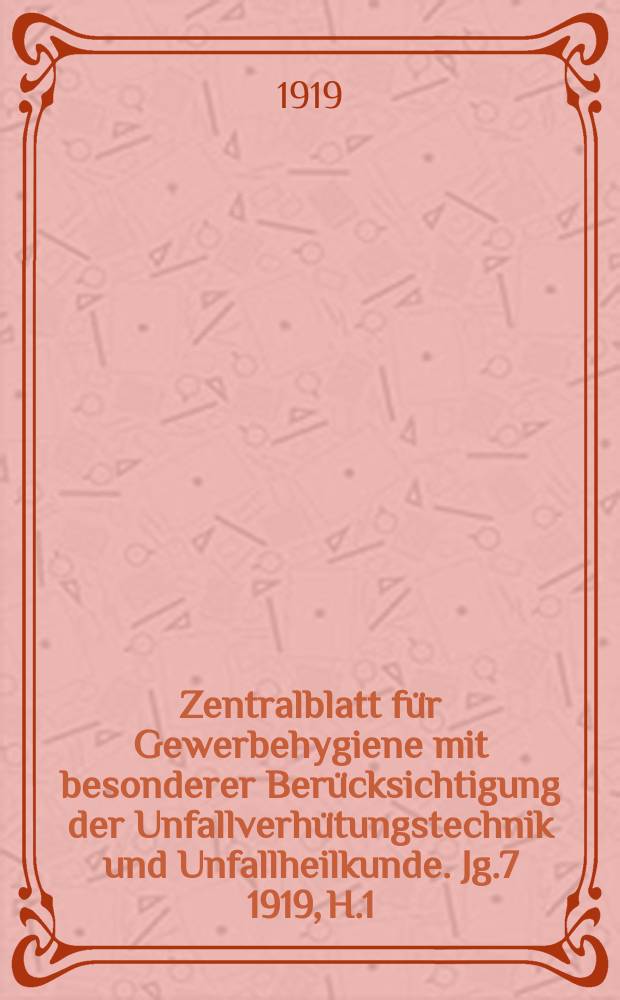 Zentralblatt für Gewerbehygiene mit besonderer Berücksichtigung der Unfallverhütungstechnik und Unfallheilkunde. Jg.7 1919, H.1