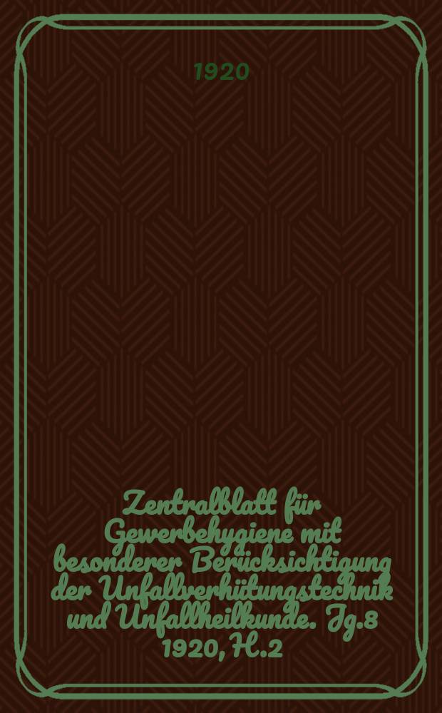 Zentralblatt für Gewerbehygiene mit besonderer Berücksichtigung der Unfallverhütungstechnik und Unfallheilkunde. Jg.8 1920, H.2