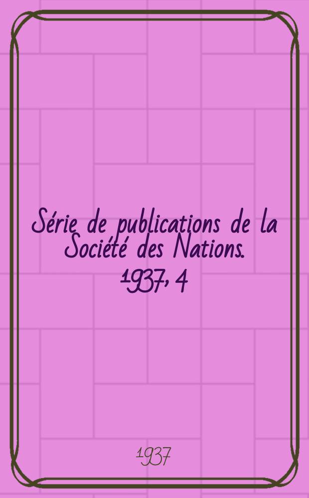 S&eacute;rie de publications de la Soci&eacute;t&eacute; des Nations. 1937, 4