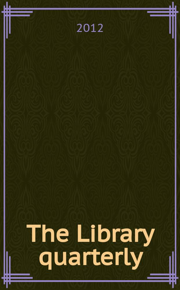 The Library quarterly : A journal of investigation and discussion in the field of library science Established by the Graduate library school of the University of Chicago with the co-operation of the American library association, the Bibliographical society of America, and the American library institute. Vol. 82, № 1