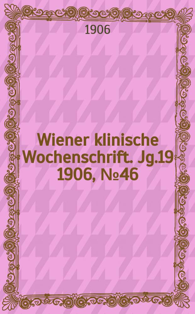 Wiener klinische Wochenschrift. Jg.19 1906, №46
