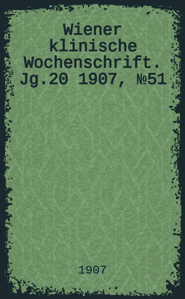 Wiener klinische Wochenschrift. Jg.20 1907, №51