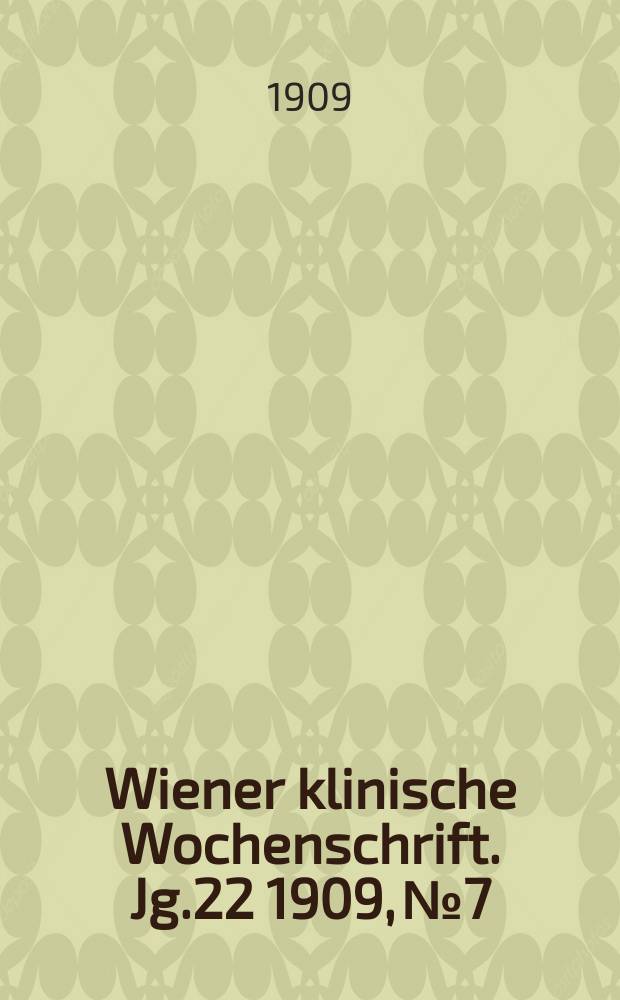 Wiener klinische Wochenschrift. Jg.22 1909, №7