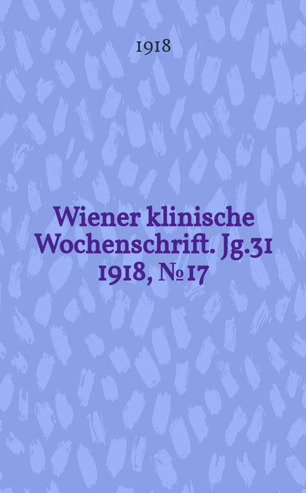 Wiener klinische Wochenschrift. Jg.31 1918, №17