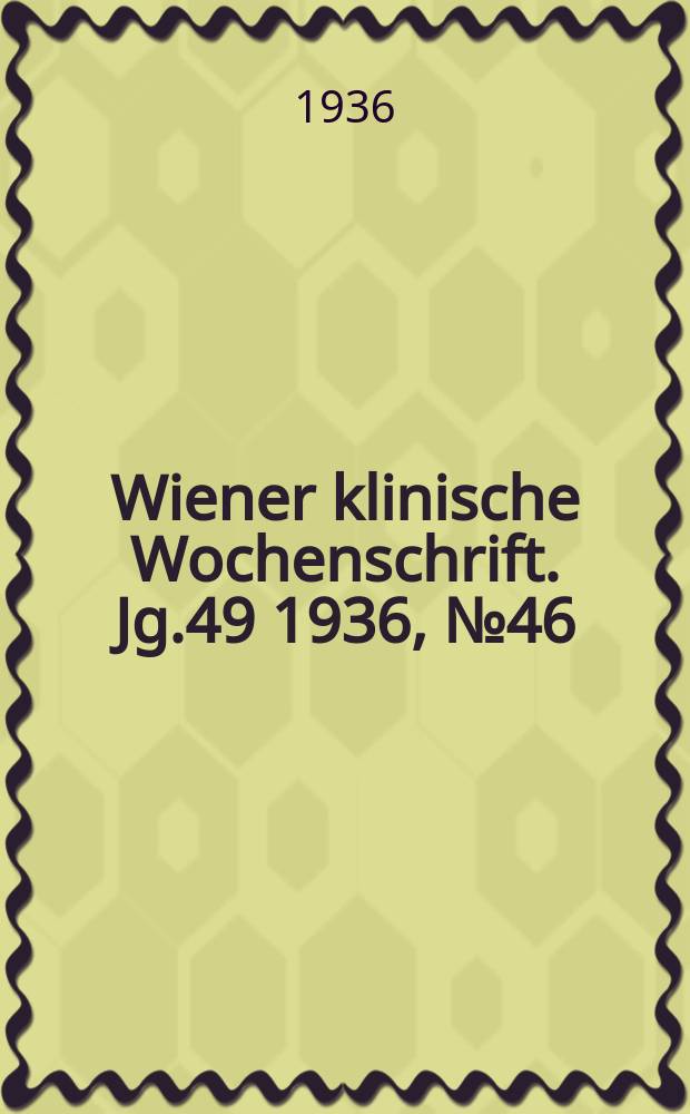 Wiener klinische Wochenschrift. Jg.49 1936, №46