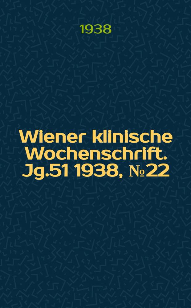 Wiener klinische Wochenschrift. Jg.51 1938, №22