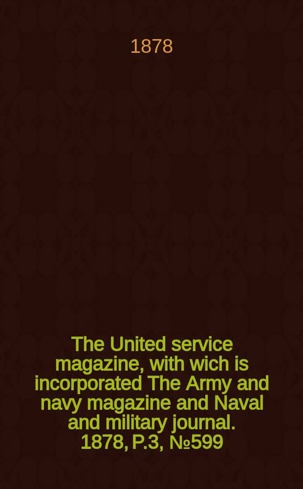 The United service magazine, with wich is incorporated The Army and navy magazine and Naval and military journal. 1878, P.3, №599
