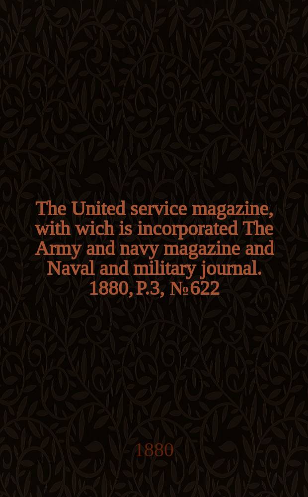 The United service magazine, with wich is incorporated The Army and navy magazine and Naval and military journal. 1880, P.3, №622