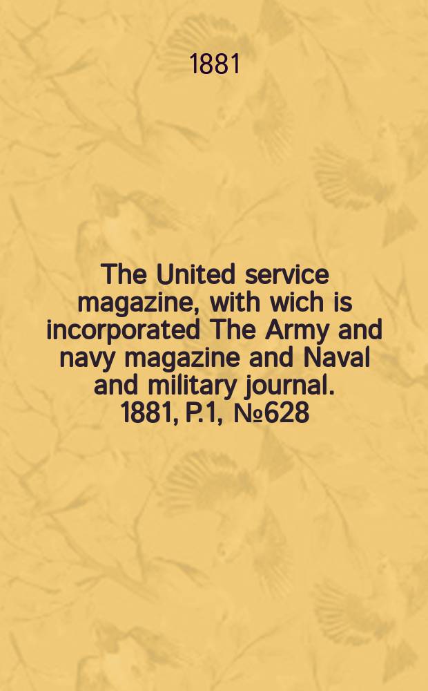 The United service magazine, with wich is incorporated The Army and navy magazine and Naval and military journal. 1881, P.1, №628