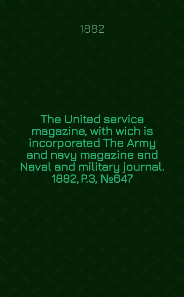 The United service magazine, with wich is incorporated The Army and navy magazine and Naval and military journal. 1882, P.3, №647